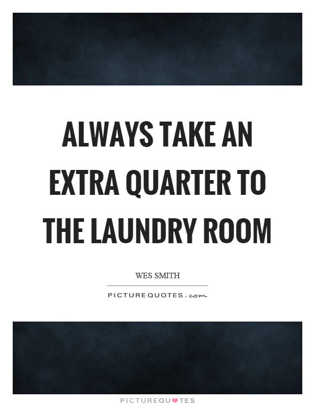 Always take an extra quarter to the laundry room Picture Quote #1