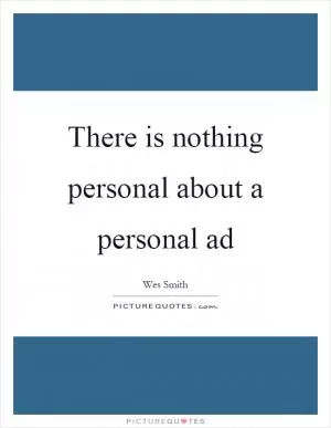 There is nothing personal about a personal ad Picture Quote #1