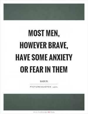 Most men, however brave, have some anxiety or fear in them Picture Quote #1