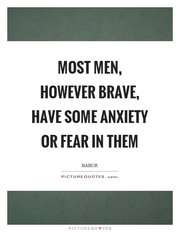 Most men, however brave, have some anxiety or fear in them Picture Quote #1