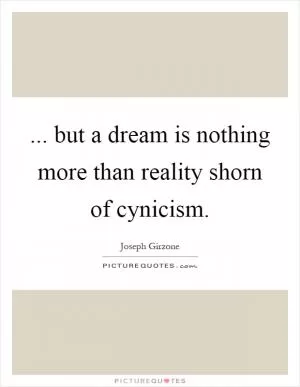 ... but a dream is nothing more than reality shorn of cynicism Picture Quote #1