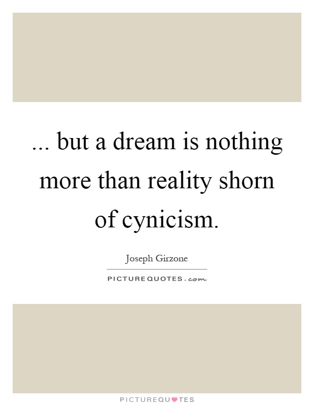 ... but a dream is nothing more than reality shorn of cynicism Picture Quote #1