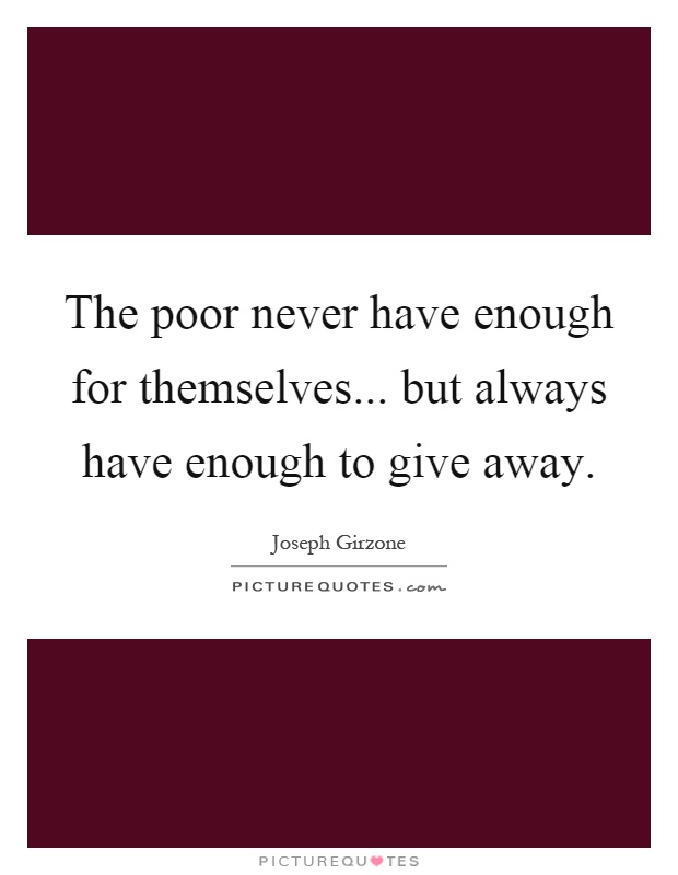 The poor never have enough for themselves... but always have enough to give away Picture Quote #1