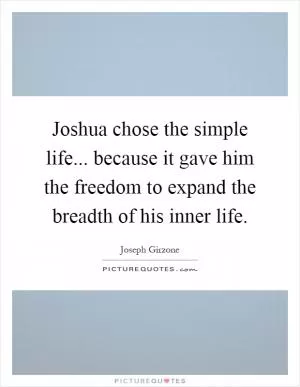 Joshua chose the simple life... because it gave him the freedom to expand the breadth of his inner life Picture Quote #1