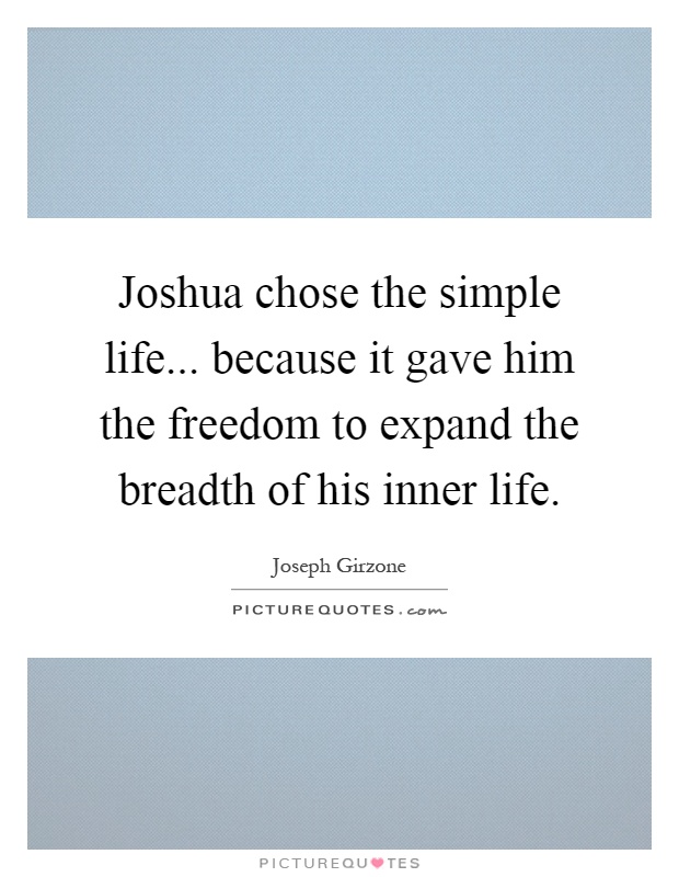 Joshua chose the simple life... because it gave him the freedom to expand the breadth of his inner life Picture Quote #1