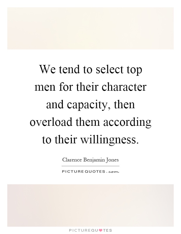 We tend to select top men for their character and capacity, then overload them according to their willingness Picture Quote #1