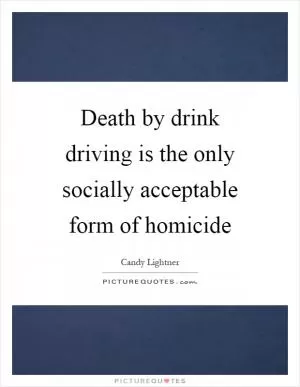 Death by drink driving is the only socially acceptable form of homicide Picture Quote #1