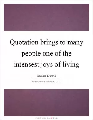 Quotation brings to many people one of the intensest joys of living Picture Quote #1