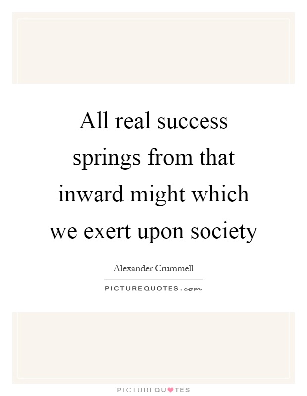All real success springs from that inward might which we exert upon society Picture Quote #1