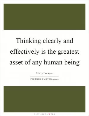 Thinking clearly and effectively is the greatest asset of any human being Picture Quote #1