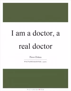 I am a doctor, a real doctor Picture Quote #1