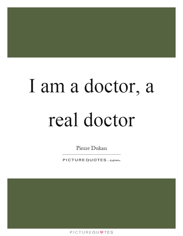 I am a doctor, a real doctor Picture Quote #1