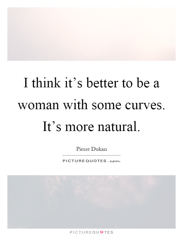 I think it's better to be a woman with some curves. It's more natural Picture Quote #1