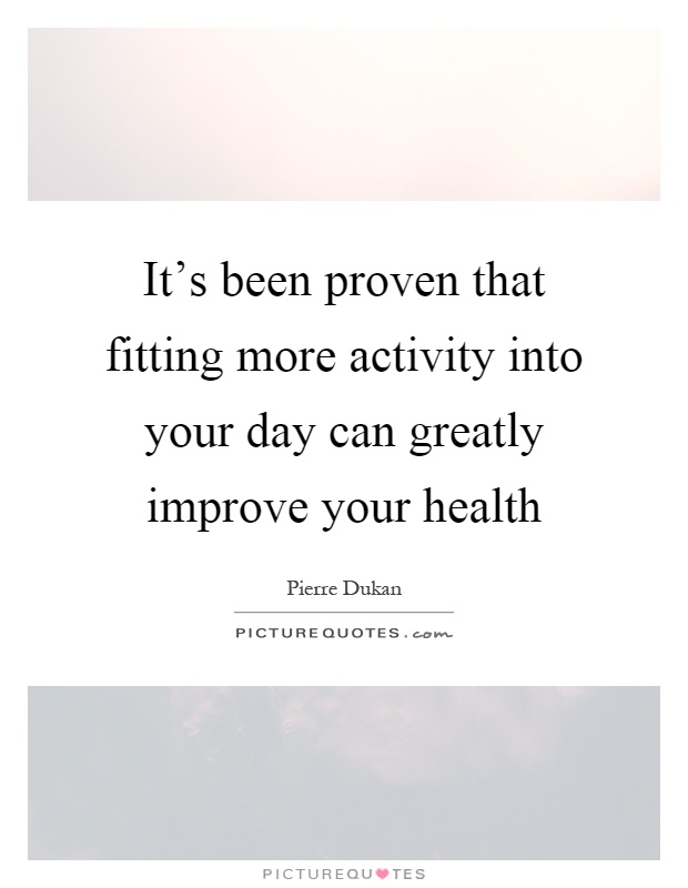 It's been proven that fitting more activity into your day can greatly improve your health Picture Quote #1