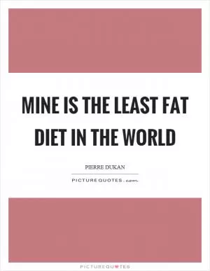 Mine is the least fat diet in the world Picture Quote #1