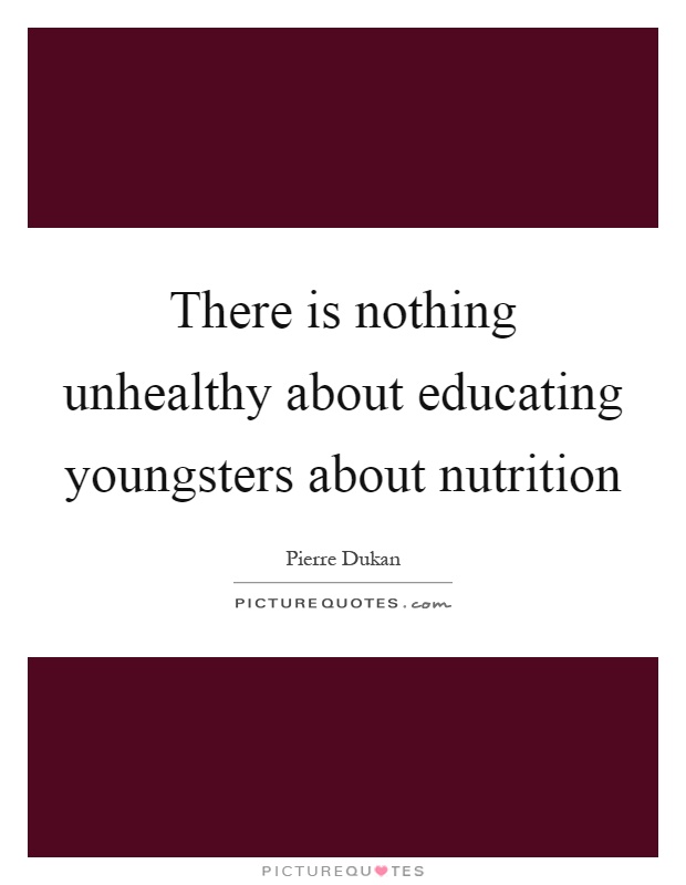 There is nothing unhealthy about educating youngsters about nutrition Picture Quote #1