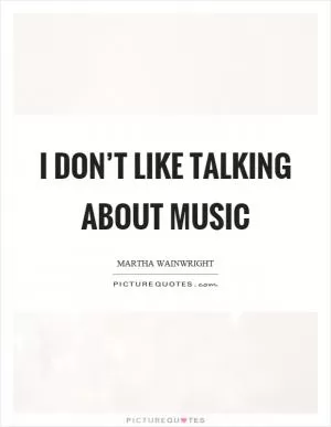 I don’t like talking about music Picture Quote #1