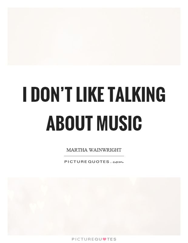 I don't like talking about music Picture Quote #1