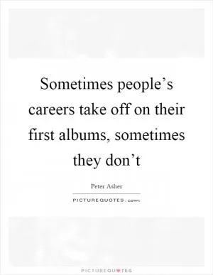 Sometimes people’s careers take off on their first albums, sometimes they don’t Picture Quote #1
