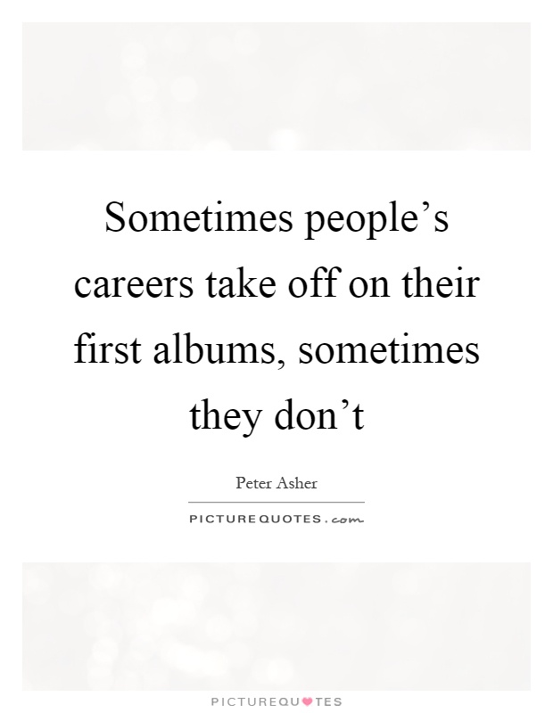 Sometimes people's careers take off on their first albums, sometimes they don't Picture Quote #1