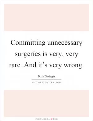 Committing unnecessary surgeries is very, very rare. And it’s very wrong Picture Quote #1