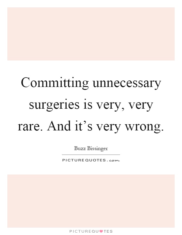 Committing unnecessary surgeries is very, very rare. And it's very wrong Picture Quote #1