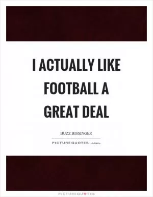 I actually like football a great deal Picture Quote #1