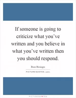 If someone is going to criticize what you’ve written and you believe in what you’ve written then you should respond Picture Quote #1