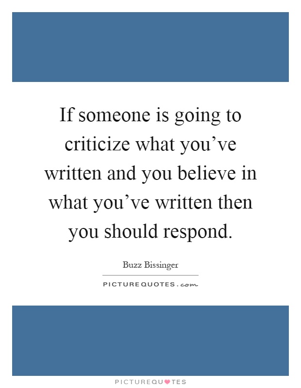 If someone is going to criticize what you've written and you believe in what you've written then you should respond Picture Quote #1
