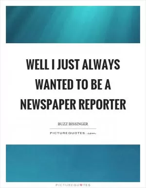 Well I just always wanted to be a newspaper reporter Picture Quote #1