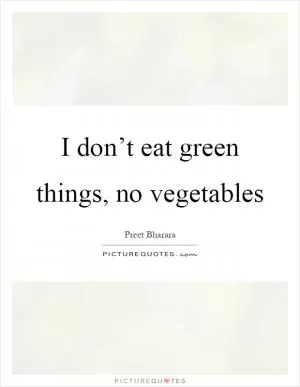 I don’t eat green things, no vegetables Picture Quote #1