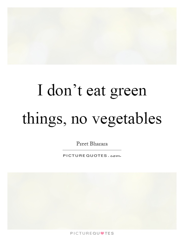 I don't eat green things, no vegetables Picture Quote #1