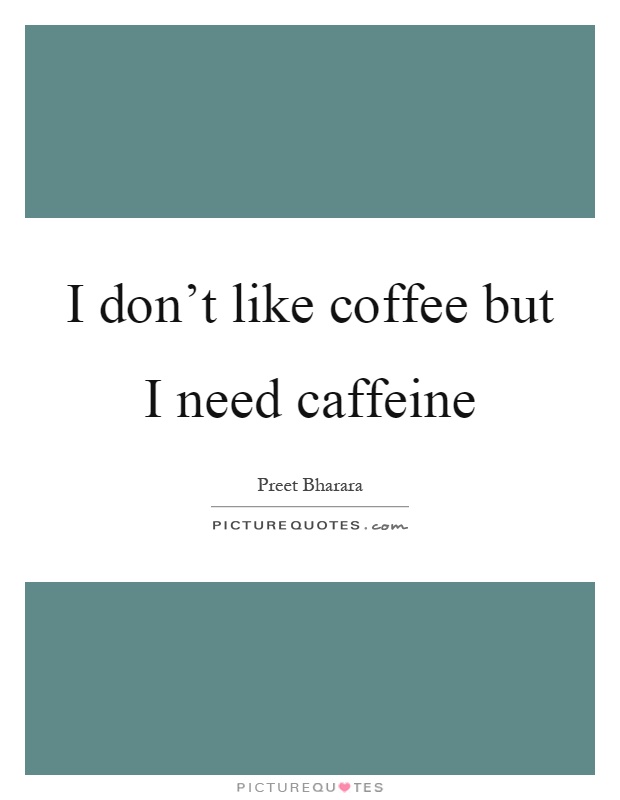 I don't like coffee but I need caffeine Picture Quote #1