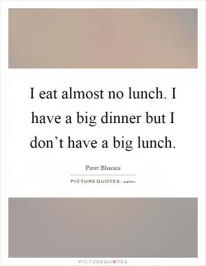 I eat almost no lunch. I have a big dinner but I don’t have a big lunch Picture Quote #1
