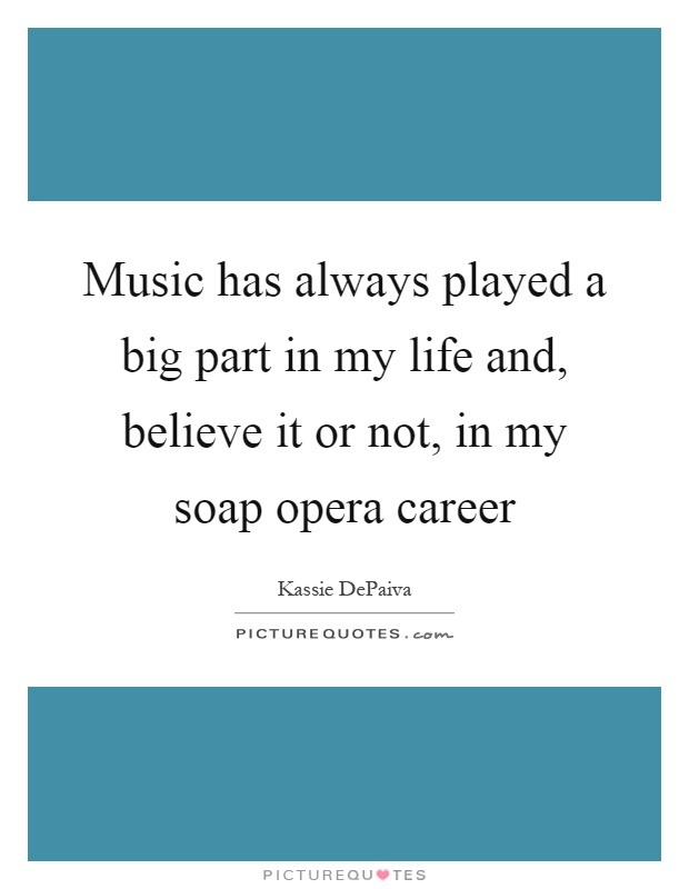 Music has always played a big part in my life and, believe it or not, in my soap opera career Picture Quote #1