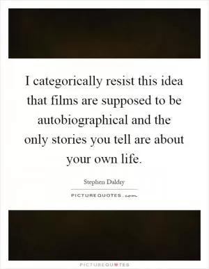 I categorically resist this idea that films are supposed to be autobiographical and the only stories you tell are about your own life Picture Quote #1