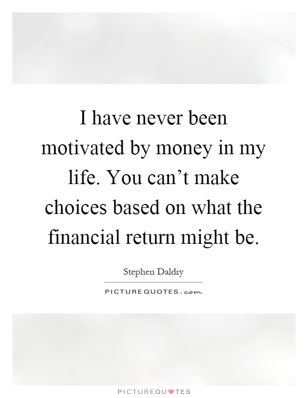 I have never been motivated by money in my life. You can't make choices based on what the financial return might be Picture Quote #1