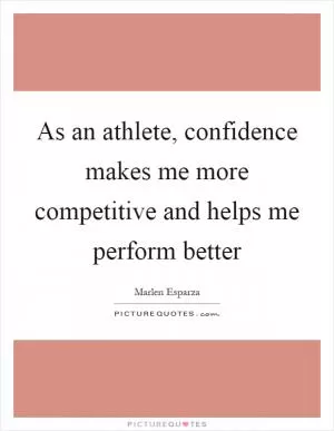 As an athlete, confidence makes me more competitive and helps me perform better Picture Quote #1