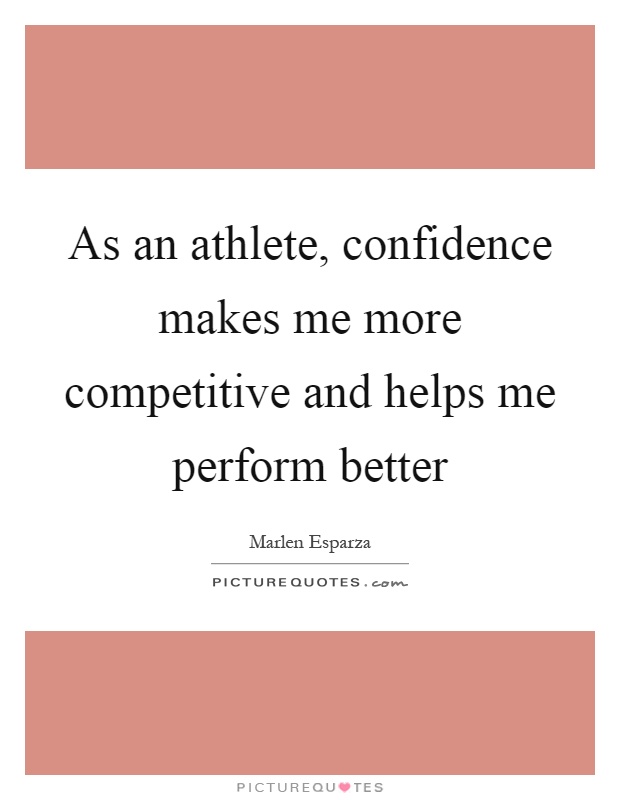 As an athlete, confidence makes me more competitive and helps me perform better Picture Quote #1