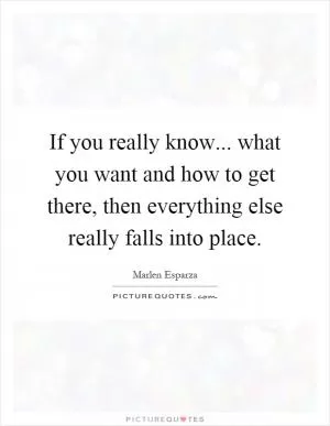 If you really know... what you want and how to get there, then everything else really falls into place Picture Quote #1