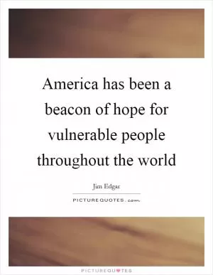 America has been a beacon of hope for vulnerable people throughout the world Picture Quote #1