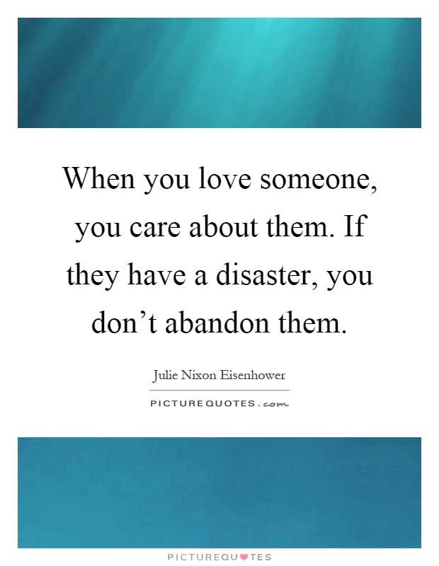 When you love someone, you care about them. If they have a disaster, you don't abandon them Picture Quote #1