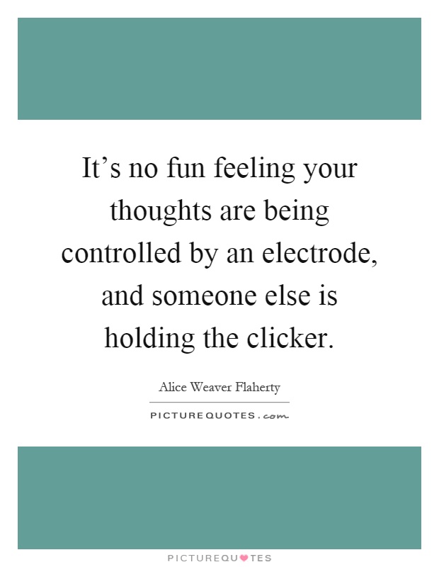 It's no fun feeling your thoughts are being controlled by an electrode, and someone else is holding the clicker Picture Quote #1