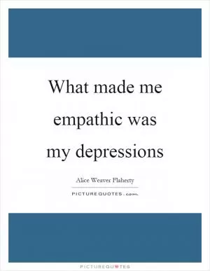 What made me empathic was my depressions Picture Quote #1