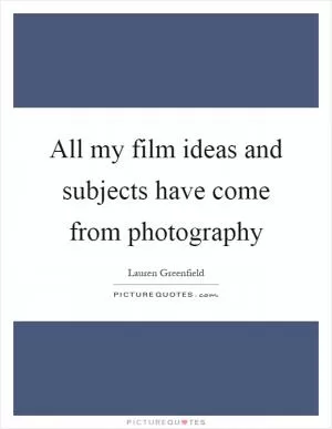 All my film ideas and subjects have come from photography Picture Quote #1