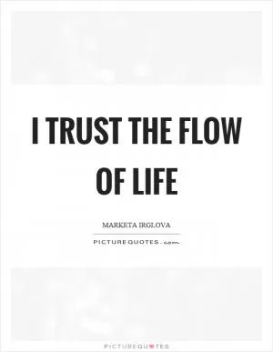 I trust the flow of life Picture Quote #1