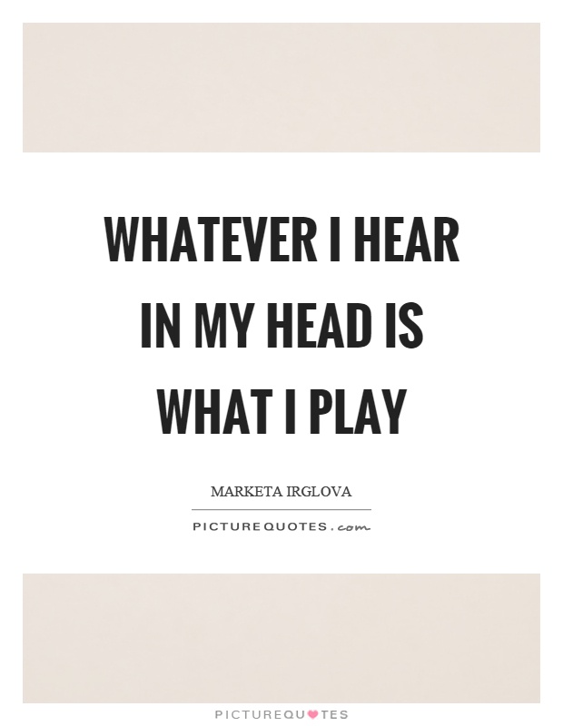 Whatever I hear in my head is what I play Picture Quote #1