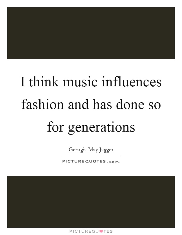 I think music influences fashion and has done so for generations Picture Quote #1