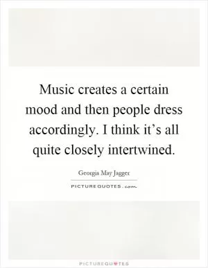 Music creates a certain mood and then people dress accordingly. I think it’s all quite closely intertwined Picture Quote #1