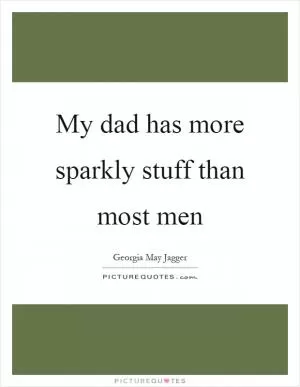 My dad has more sparkly stuff than most men Picture Quote #1